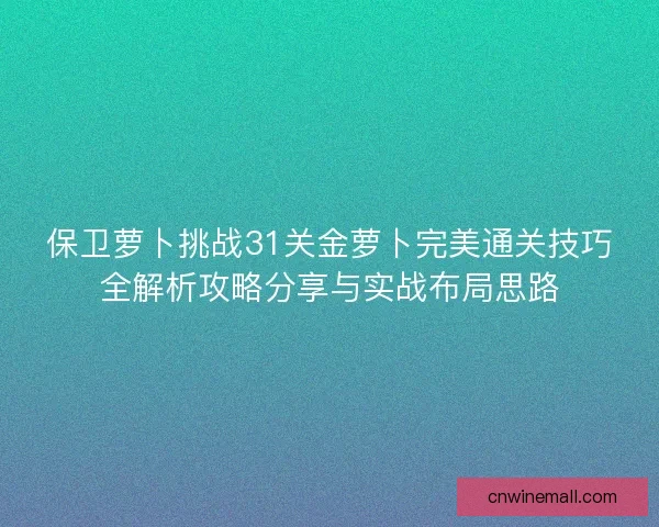 保卫萝卜挑战31关金萝卜完美通关技巧全解析攻略分享与实战布局思路